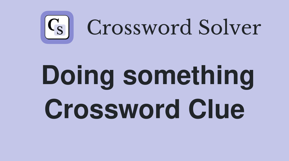 Doing something Crossword Clue