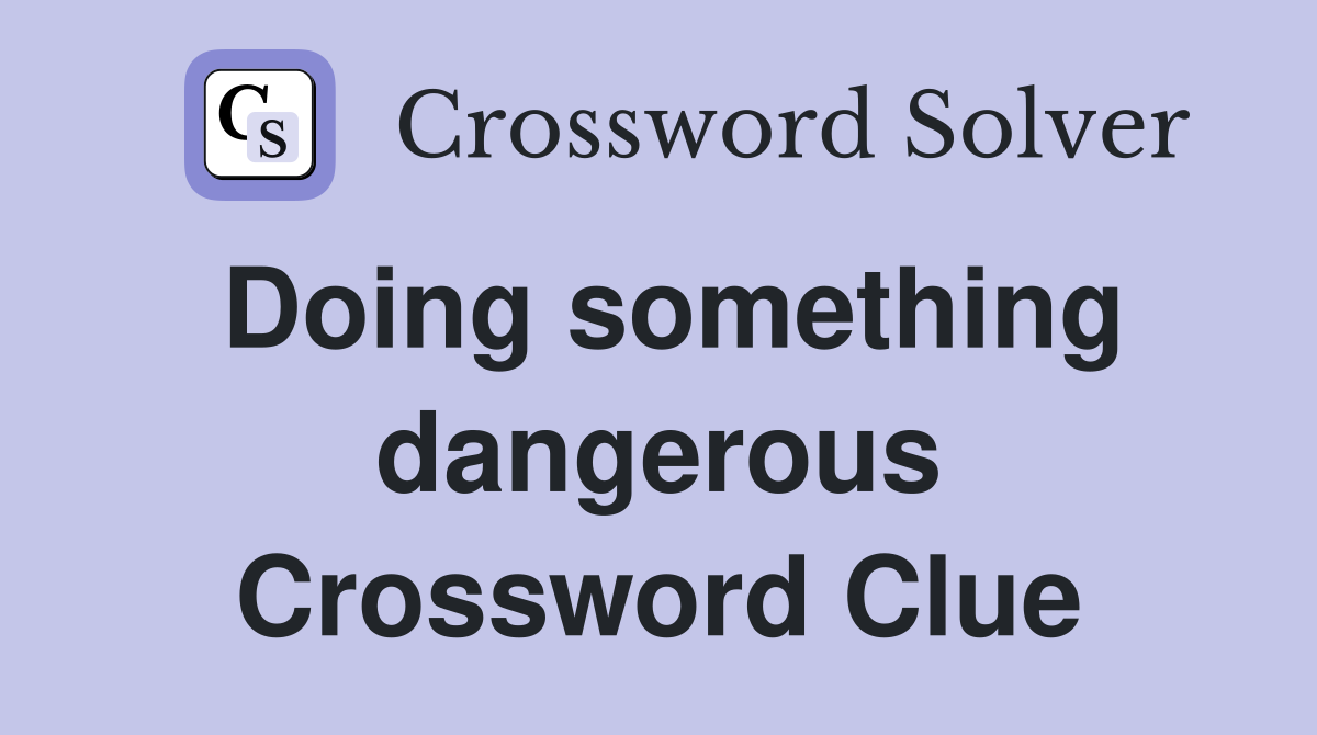 Doing something dangerous Crossword Clue