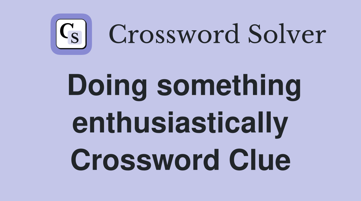Doing something enthusiastically Crossword Clue