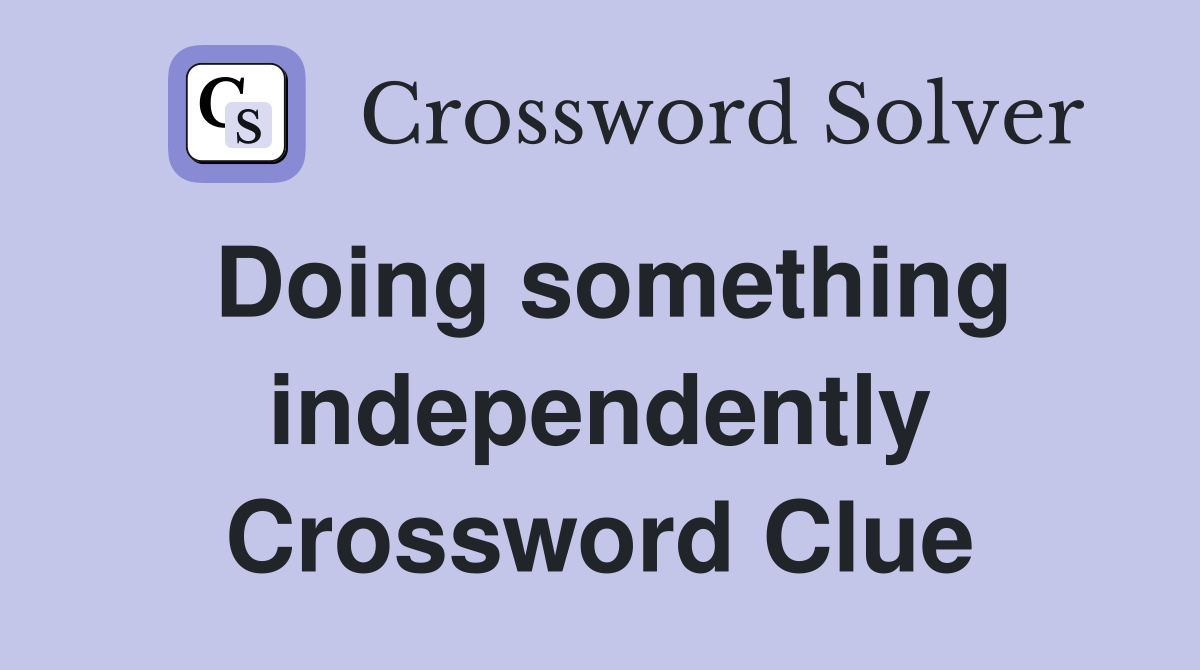 Doing something independently Crossword Clue