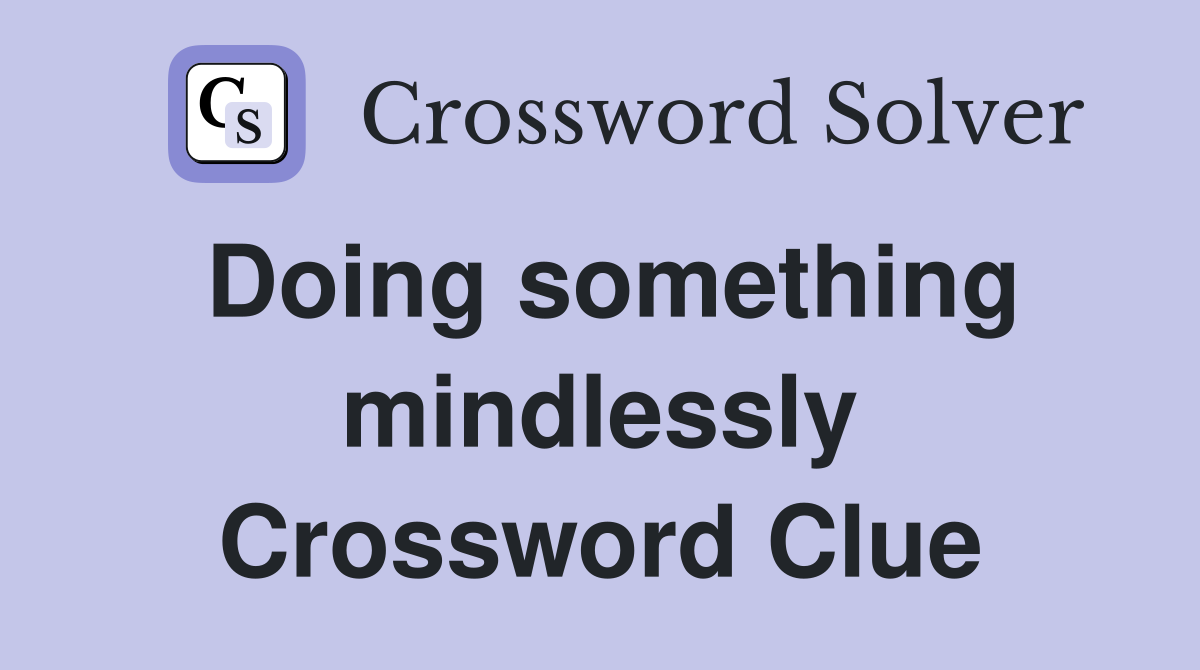 Doing something mindlessly Crossword Clue