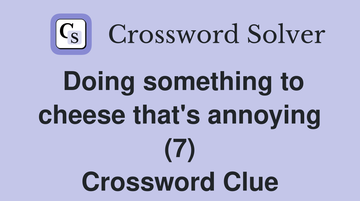 Doing something to cheese that's annoying (7) Crossword Clue