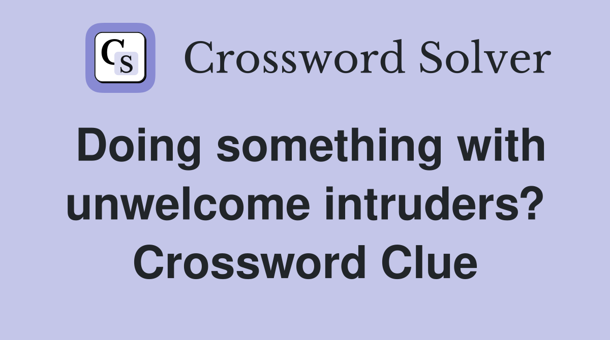 Doing something with unwelcome intruders? Crossword Clue