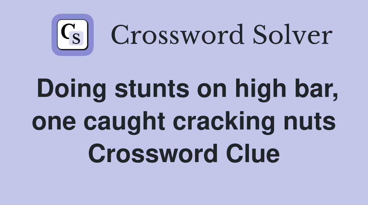 Doing stunts on high bar, one caught cracking nuts Crossword Clue