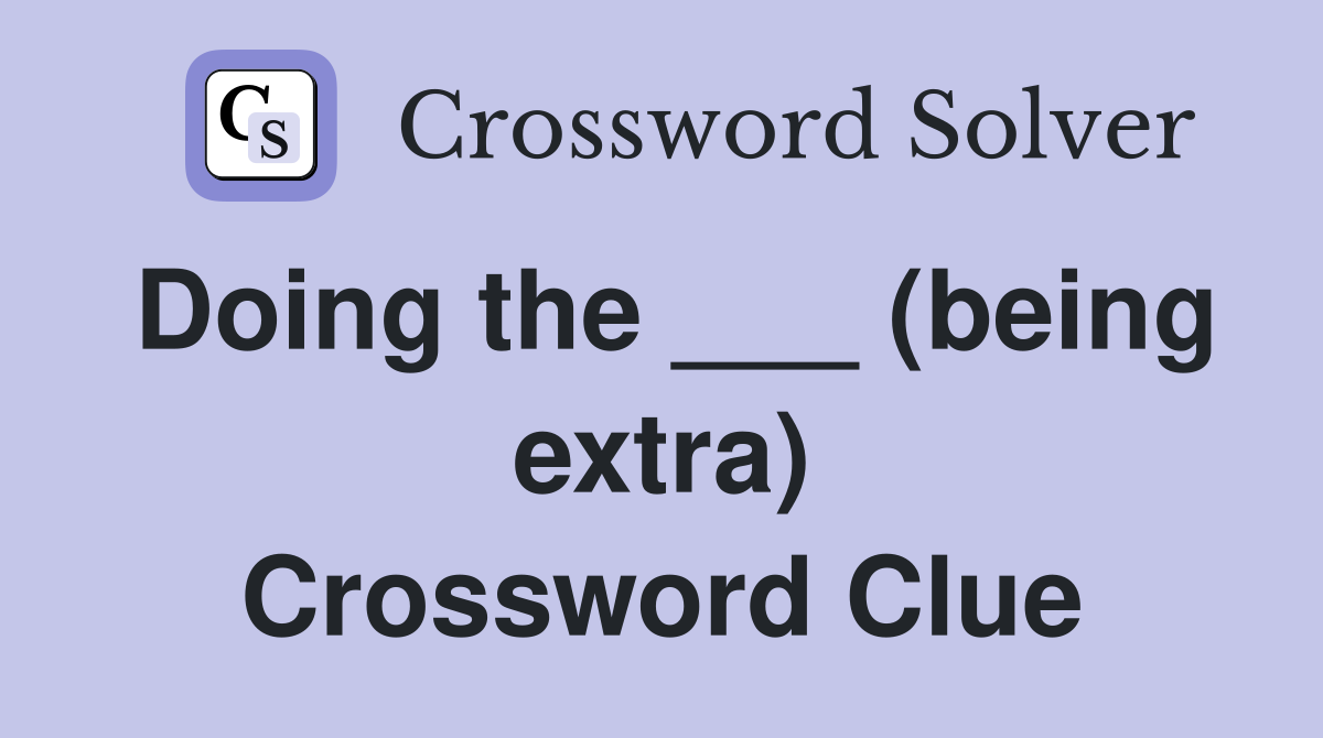 Doing the ___ (being extra) Crossword Clue