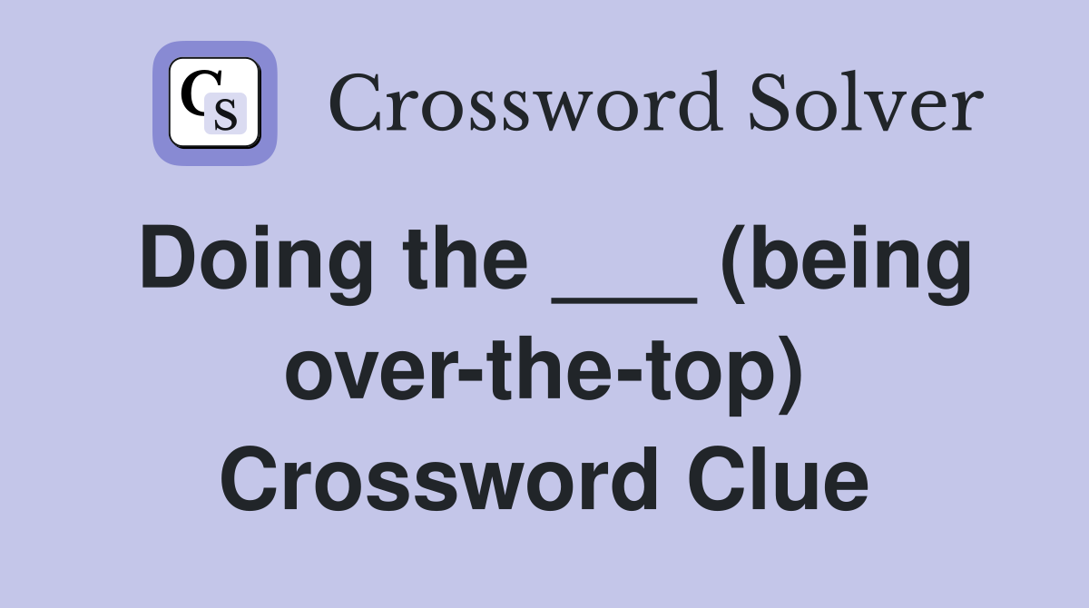Doing the ___ (being over-the-top) Crossword Clue