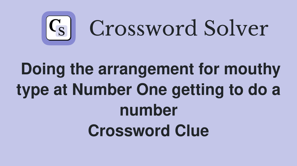 Doing the arrangement for mouthy type at Number One getting to do a number Crossword Clue