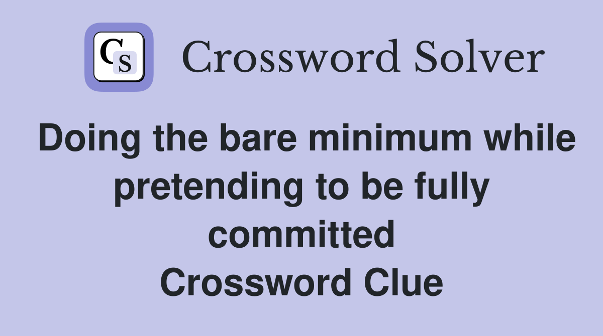 Doing the bare minimum while pretending to be fully committed Crossword Clue