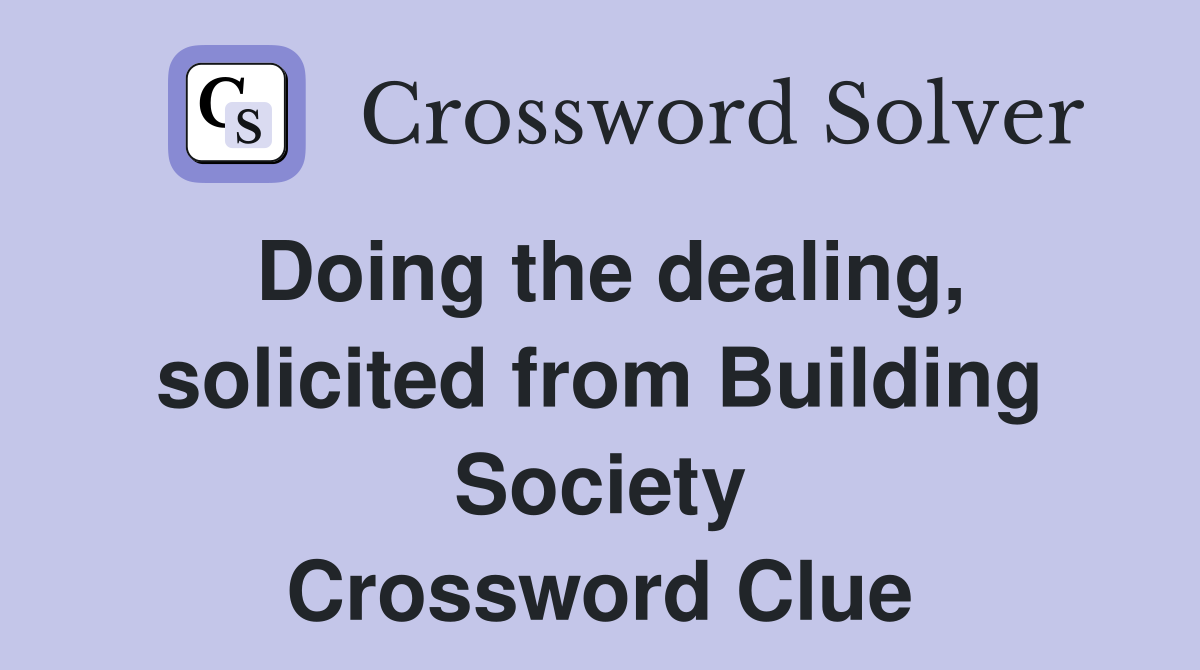 Doing the dealing, solicited from Building Society Crossword Clue