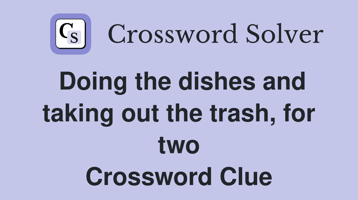 Doing the dishes and taking out the trash, for two Crossword Clue