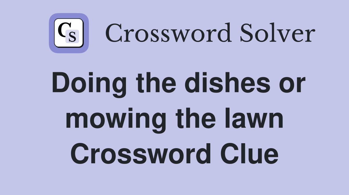 Doing the dishes or mowing the lawn Crossword Clue