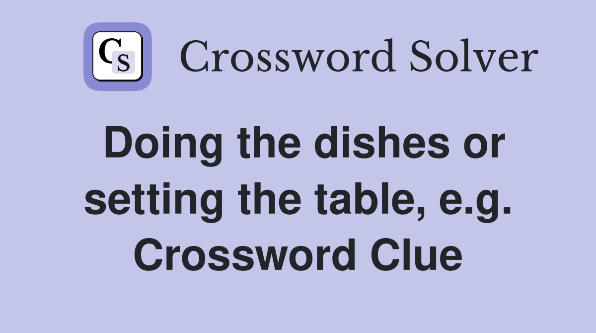 Doing the dishes or setting the table, e.g. Crossword Clue