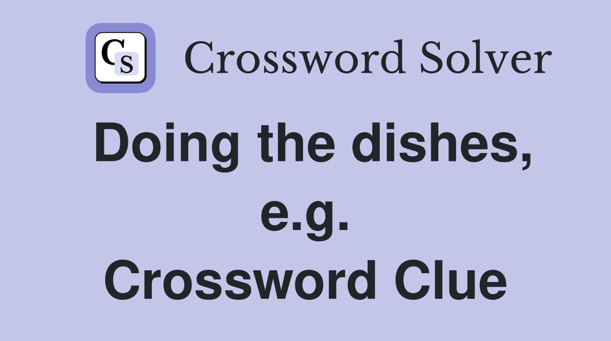 Doing the dishes, e.g. Crossword Clue