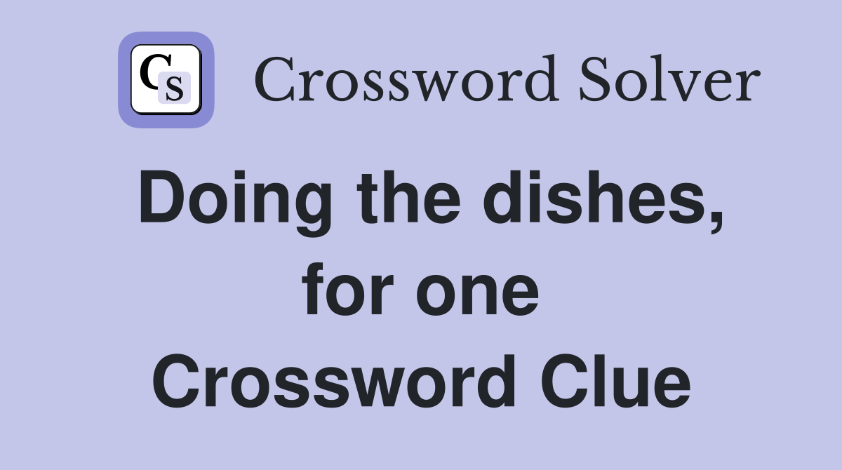 Doing the dishes, for one Crossword Clue