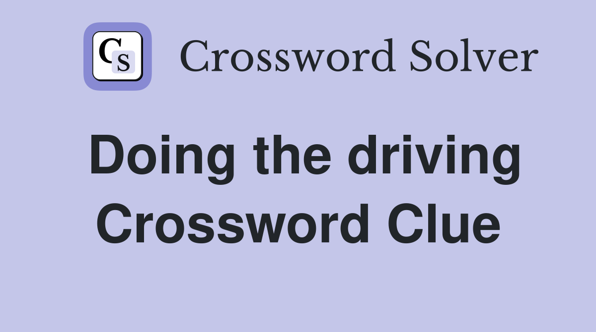 Doing the driving Crossword Clue