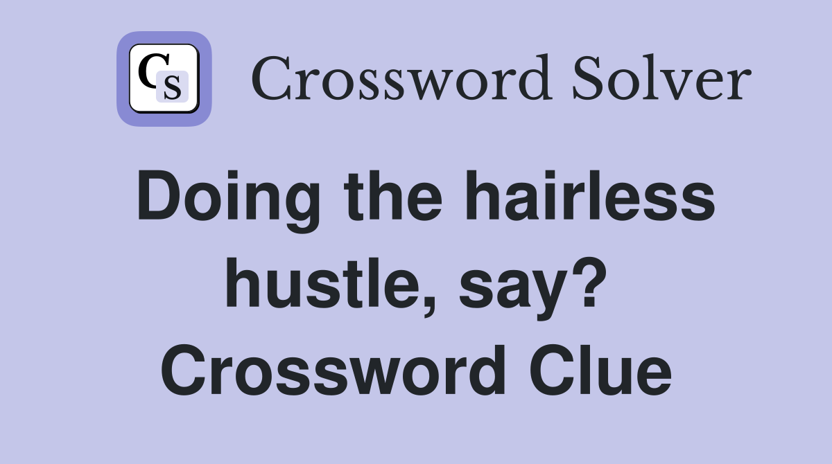 Doing the hairless hustle, say? Crossword Clue