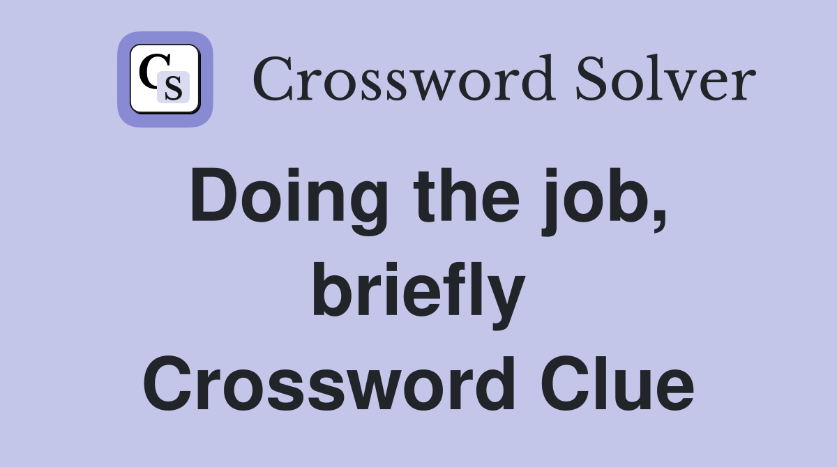 Doing the job, briefly Crossword Clue