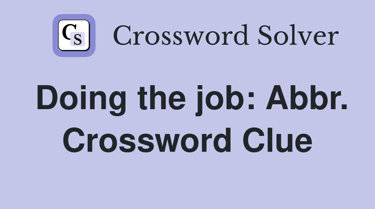 Doing the job: Abbr. Crossword Clue