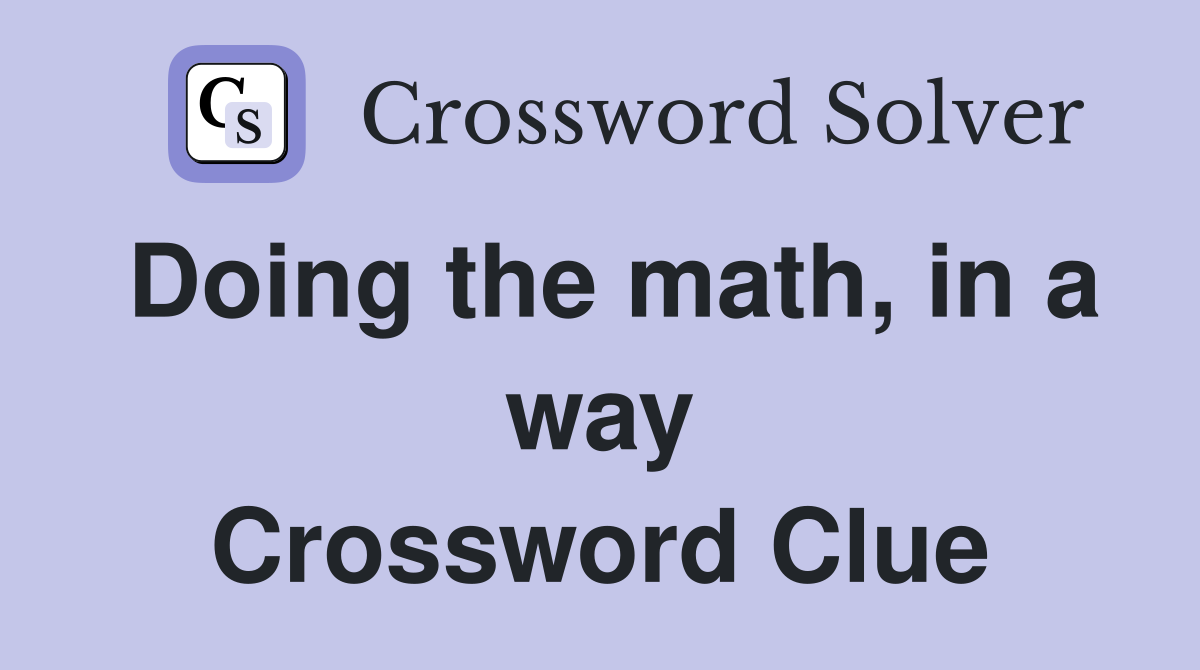 Doing the math, in a way Crossword Clue