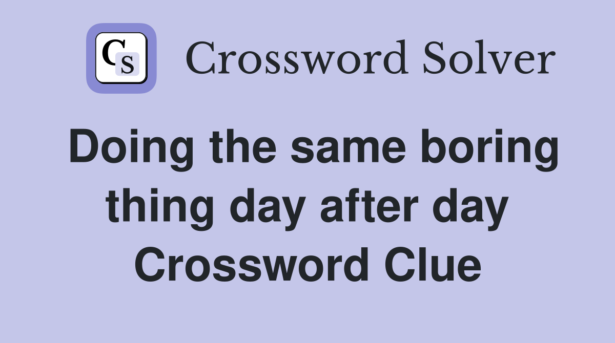 Doing the same boring thing day after day Crossword Clue