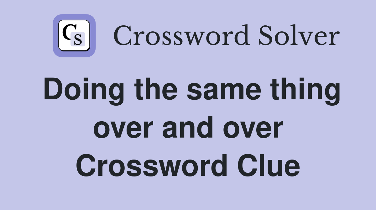 Doing the same thing over and over Crossword Clue