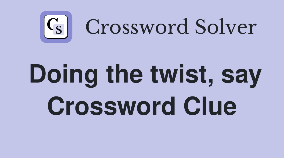 Doing the twist, say Crossword Clue