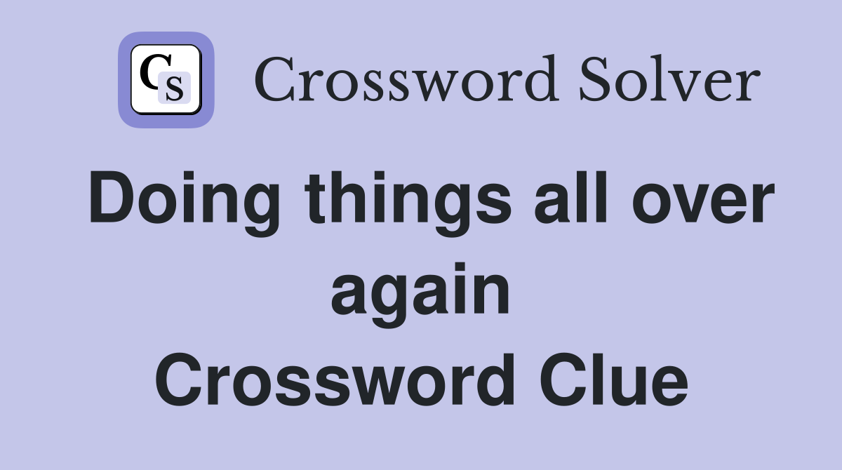 Doing things all over again Crossword Clue