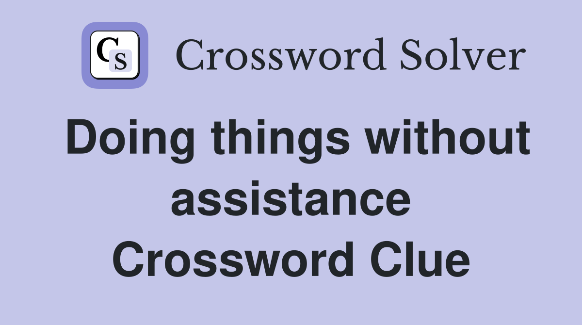 Doing things without assistance Crossword Clue