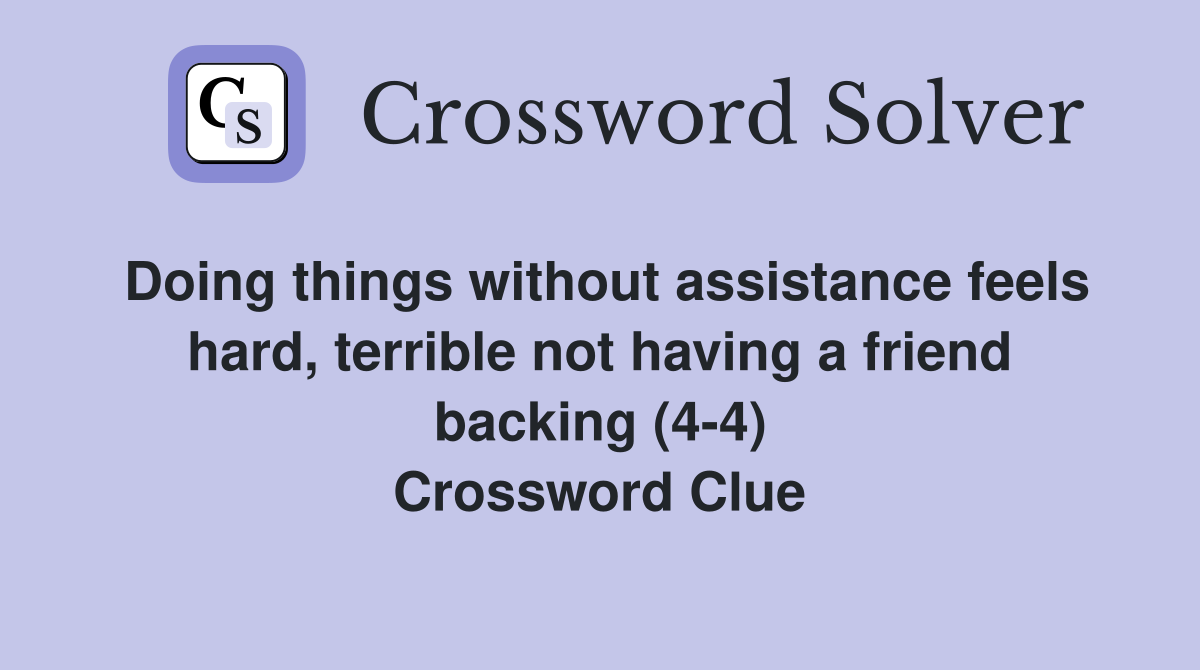 Doing things without assistance feels hard, terrible not having a friend backing (4-4) Crossword Clue