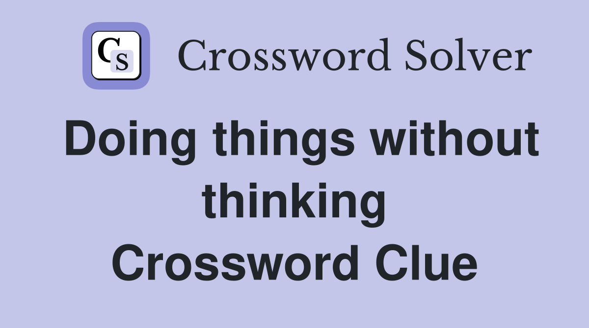 Doing things without thinking Crossword Clue