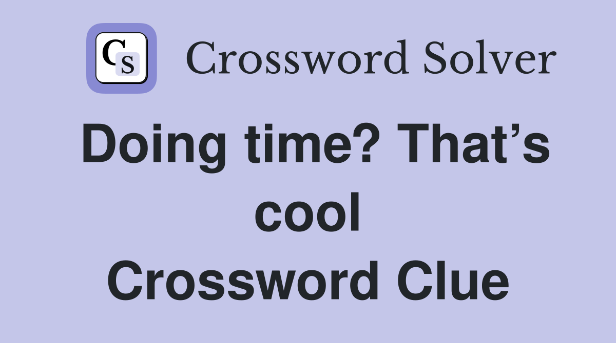 Doing time? That’s cool Crossword Clue
