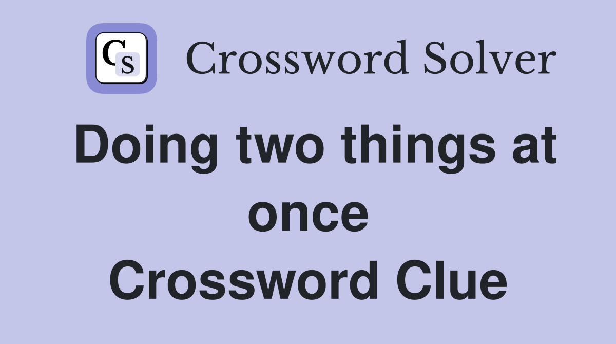 Doing two things at once Crossword Clue