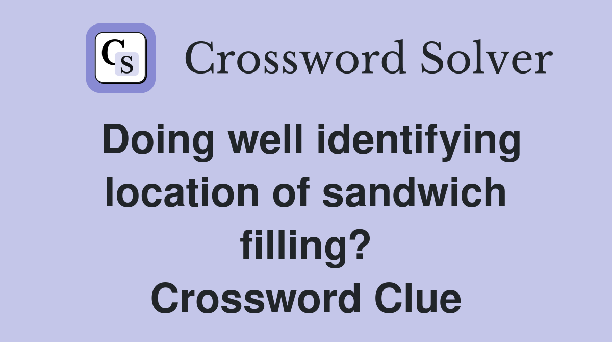 Doing well identifying location of sandwich filling? Crossword Clue