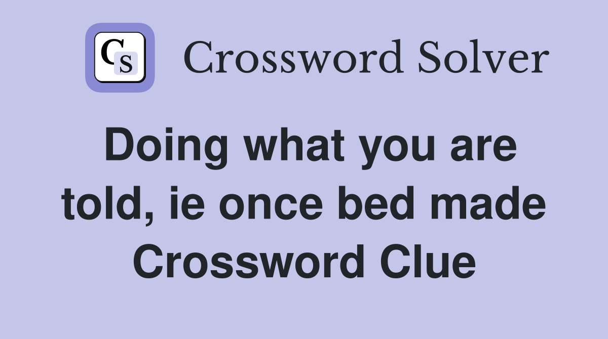 Doing what you are told, ie once bed made Crossword Clue