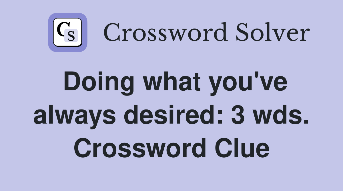Doing what you've always desired: 3 wds. Crossword Clue