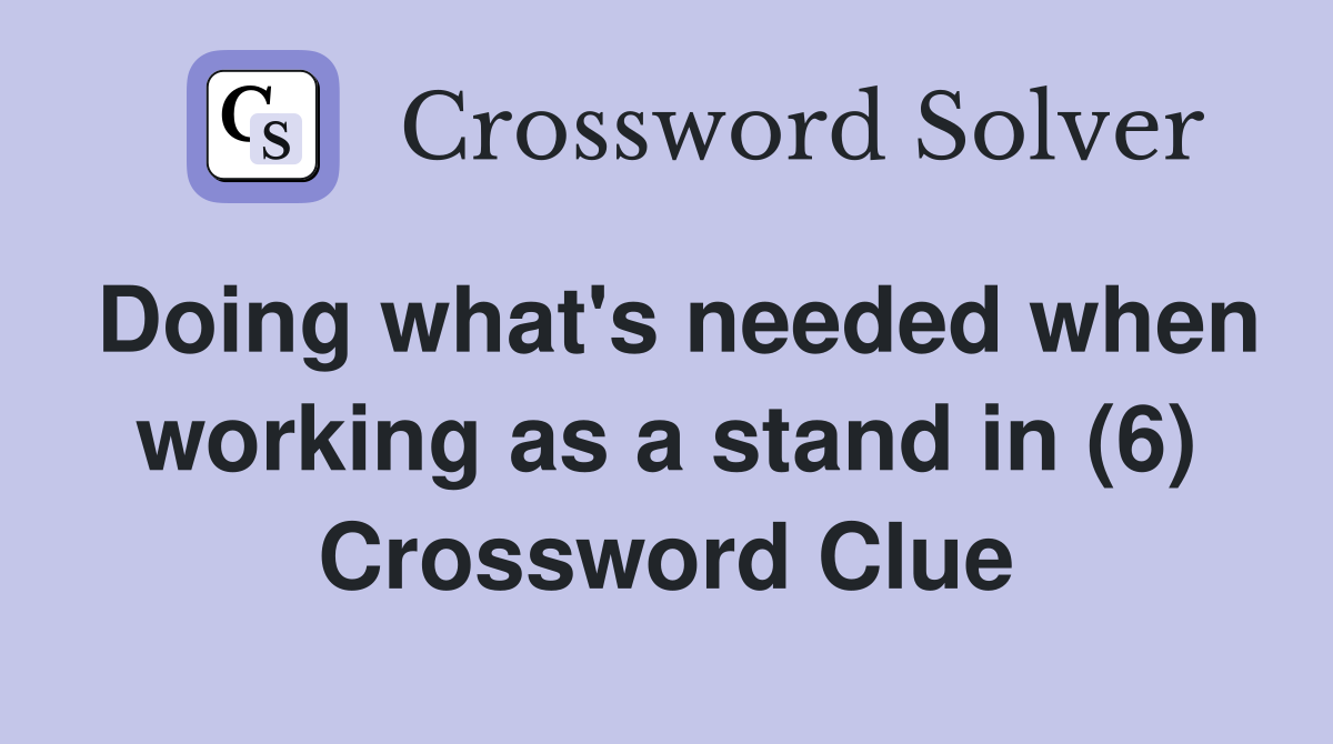 Doing what's needed when working as a stand in (6) Crossword Clue
