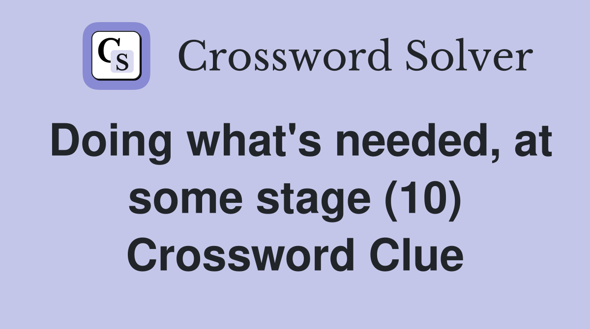 Doing what's needed, at some stage (10) Crossword Clue