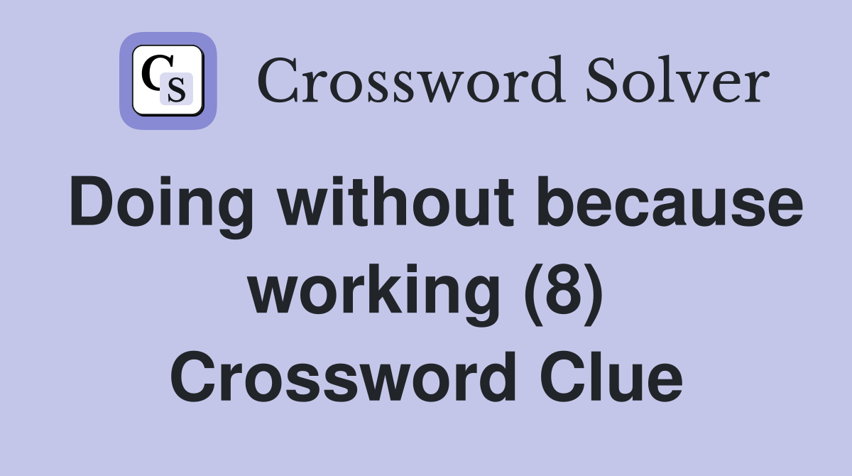 Doing without because working (8) Crossword Clue