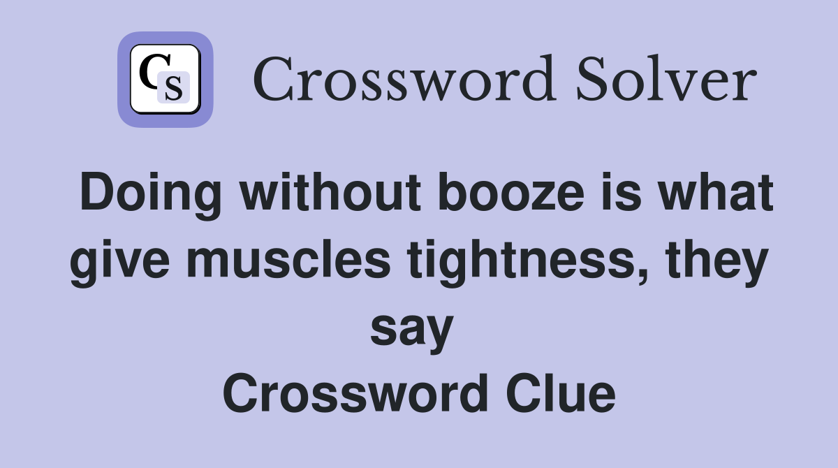 Doing without booze is what give muscles tightness, they say  Crossword Clue