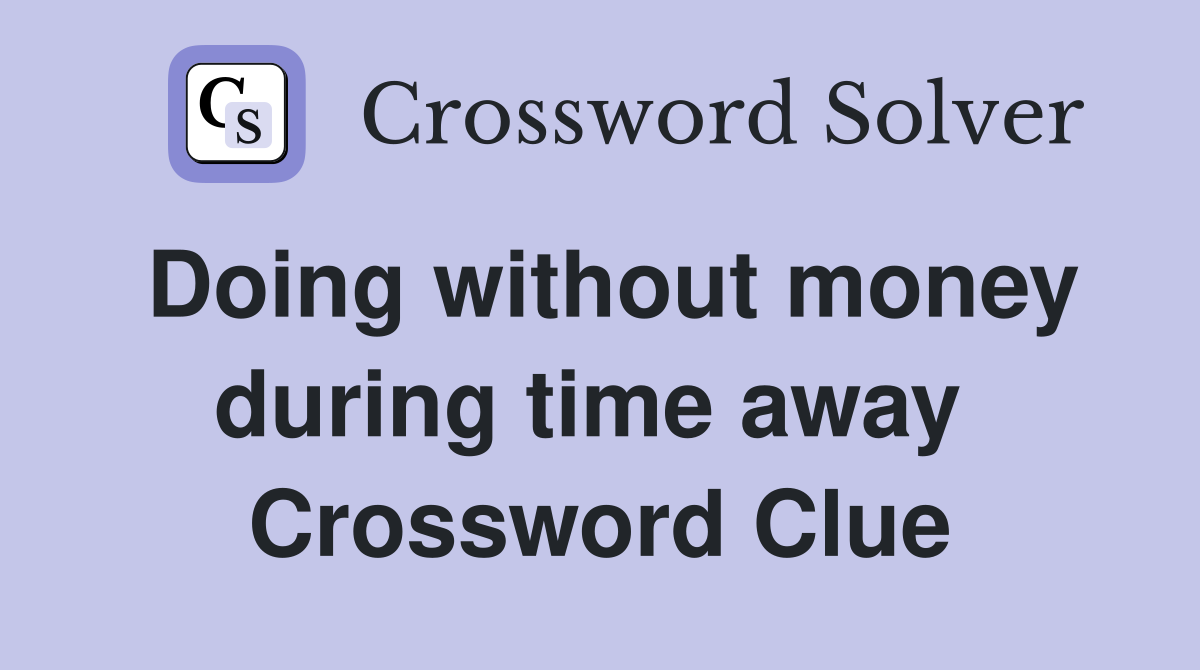 Doing without money during time away  Crossword Clue