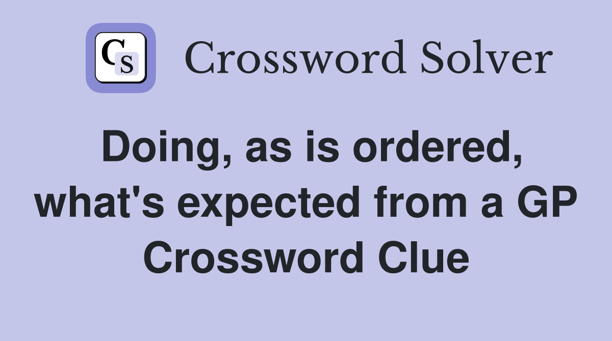 Doing, as is ordered, what's expected from a GP Crossword Clue