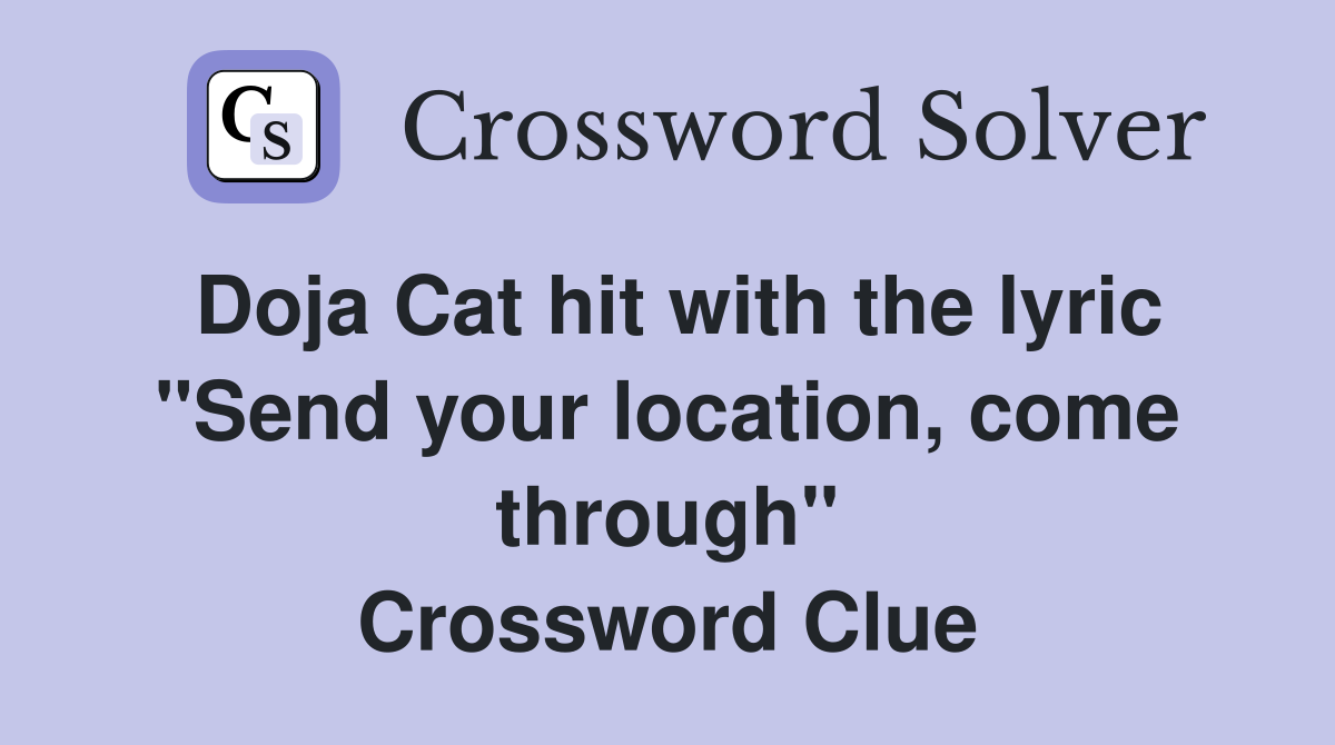 Doja Cat hit with the lyric "Send your location, come through" Crossword Clue