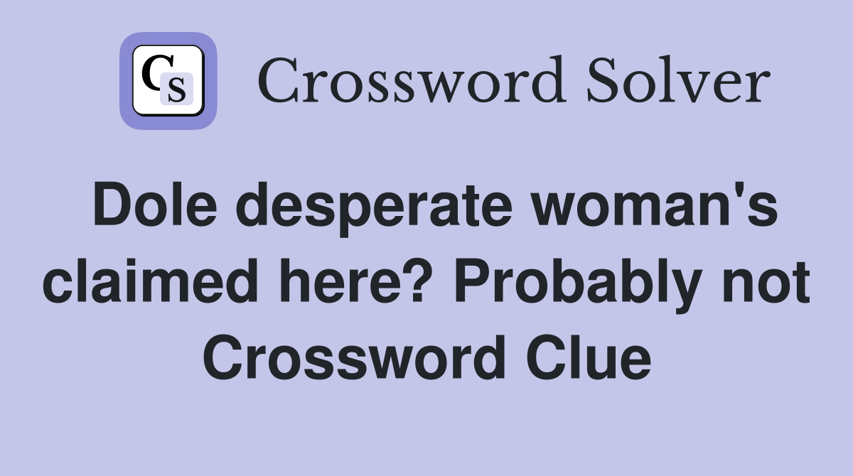 Dole desperate woman's claimed here? Probably not Crossword Clue