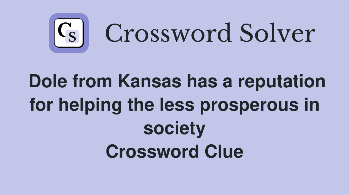Dole from Kansas has a reputation for helping the less prosperous in society Crossword Clue