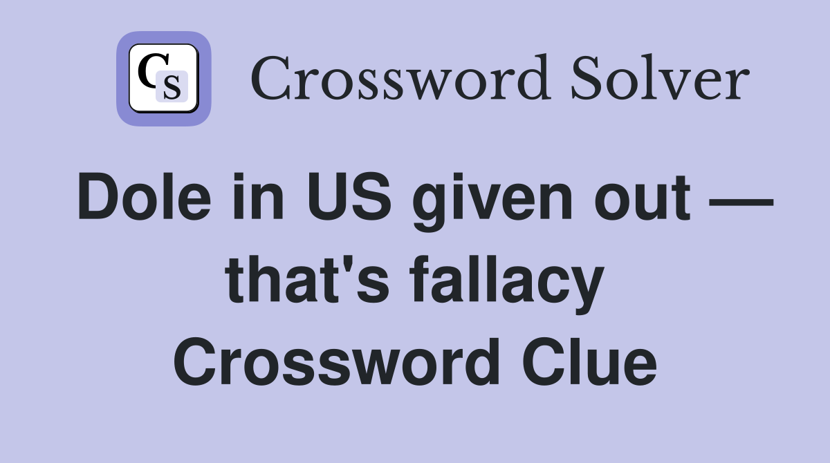 Dole in US given out — that's fallacy Crossword Clue