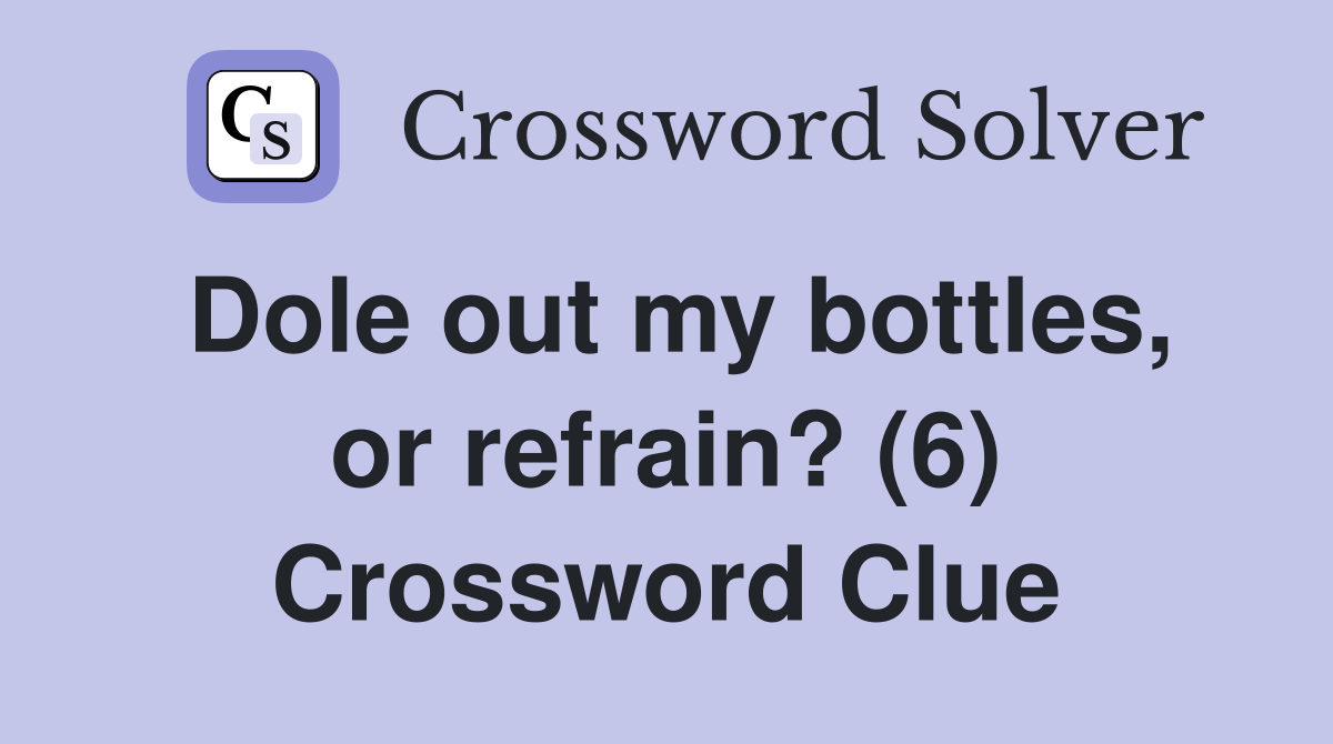 Dole out my bottles, or refrain? (6) Crossword Clue