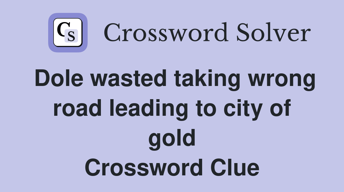 Dole wasted taking wrong road leading to city of gold Crossword Clue
