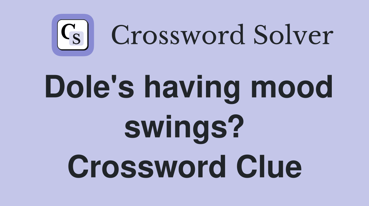 Dole's having mood swings? Crossword Clue