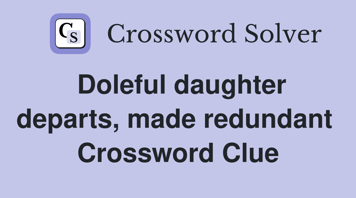 Doleful daughter departs, made redundant  Crossword Clue