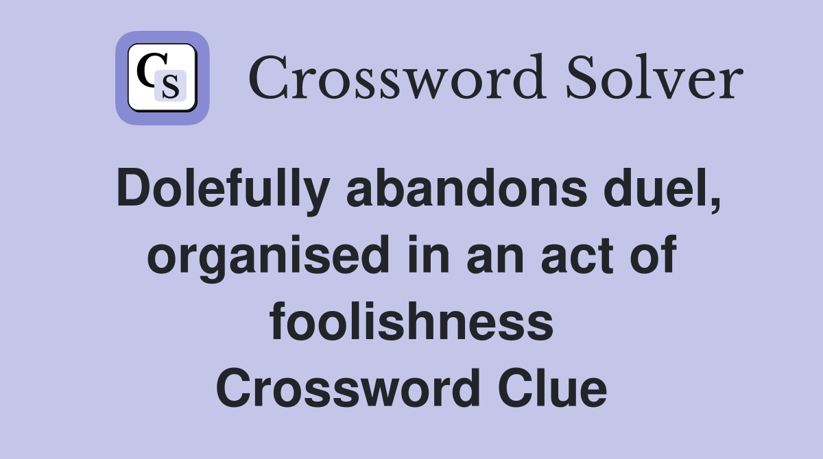 Dolefully abandons duel, organised in an act of foolishness Crossword Clue